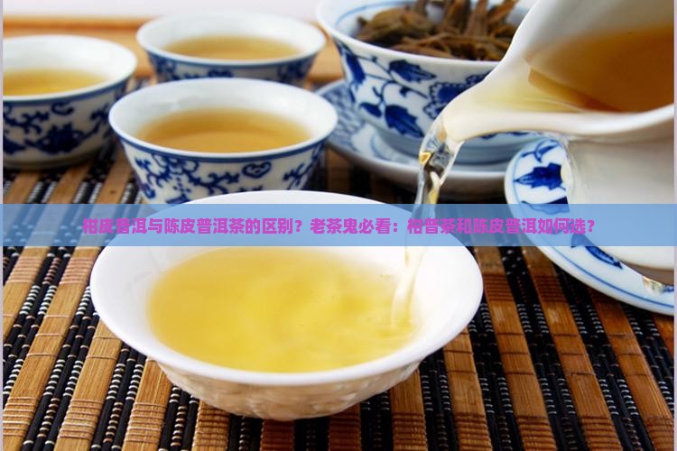 柑皮普洱与陈皮普洱茶的区别