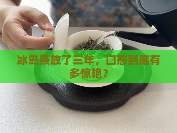 冰岛茶三年口感特点