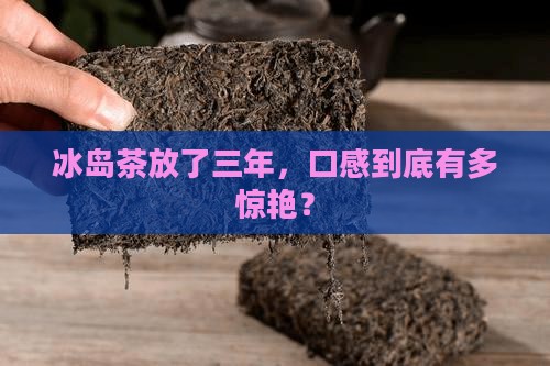 冰岛茶三年口感特点
