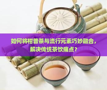 柑普茶巧妙融合