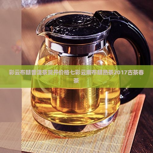 彩云布朗普洱茶贺开价格 彩云布朗普洱茶贺开价格