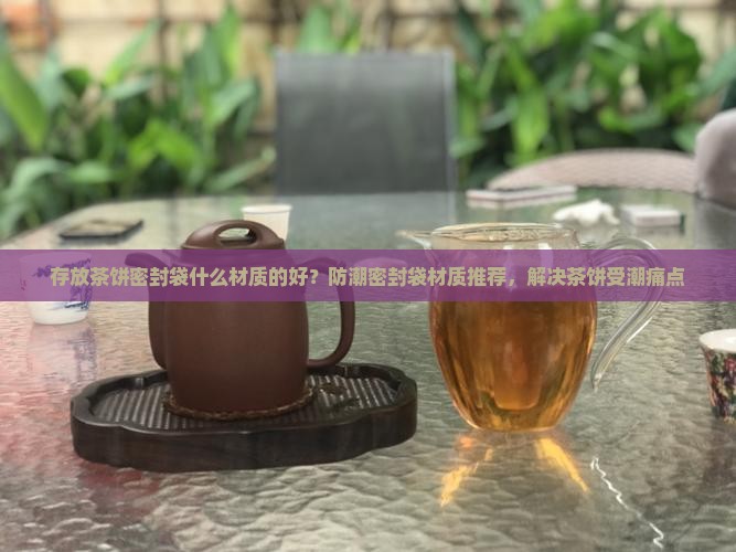 存放茶饼密封袋什么材质的好