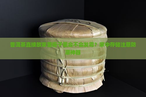 普洱茶直接放家里柜子里 普洱茶直接放家里柜子里