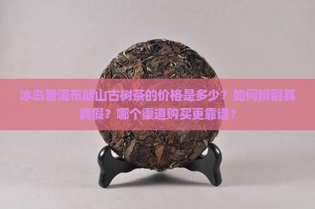 冰岛普洱布朗山古树茶价格