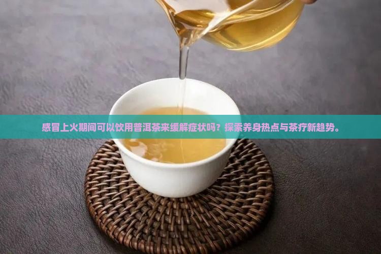 感冒上火可以喝普洱茶吗