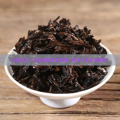 大餐后普洱茶可以喝吗女生