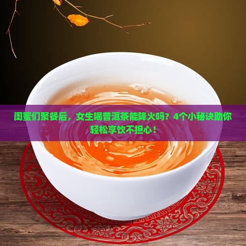 普洱茶喝了下火吗女生能喝吗