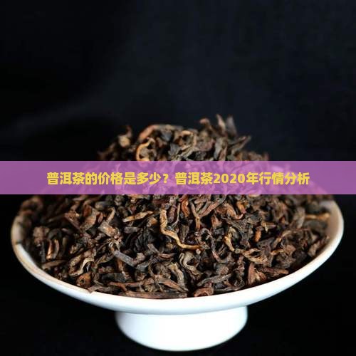 普洱茶2020年的茶价是多少