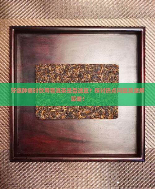牙龈肿可以喝普洱茶吗 牙龈肿可以喝普洱茶吗
