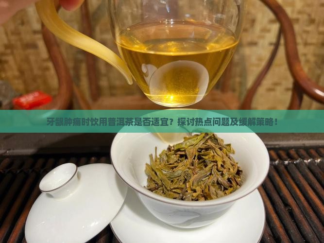 牙龈肿可以喝普洱茶吗 牙龈肿可以喝普洱茶吗