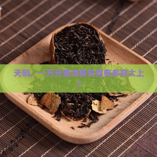 一万元的普洱茶是什么档次的