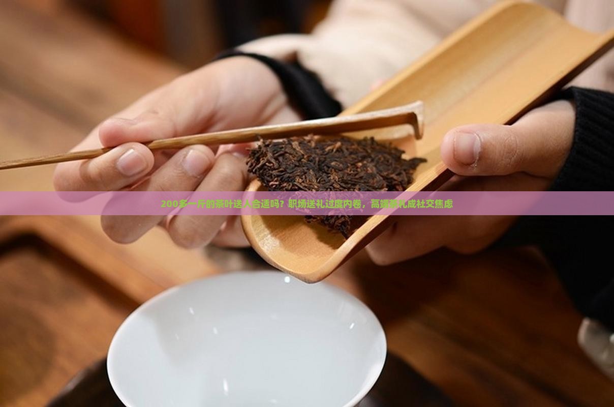 200多一斤的茶叶送人合适吗 200多一斤的茶叶送人合适吗