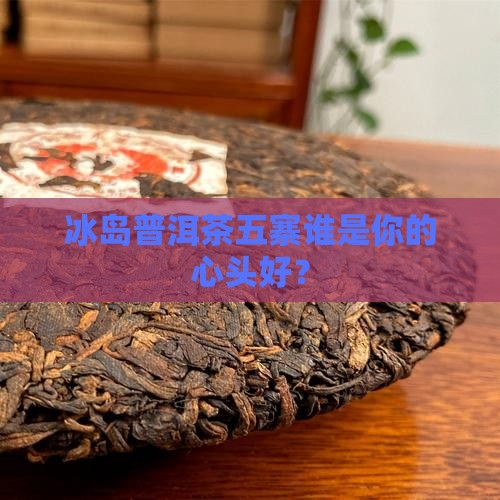 冰岛普洱茶五寨排名