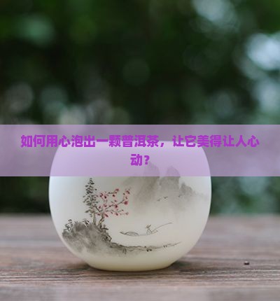 一颗普洱茶怎么泡好看一些