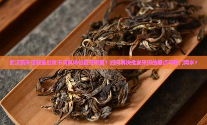 武汉茶叶包装盒批发市场在哪