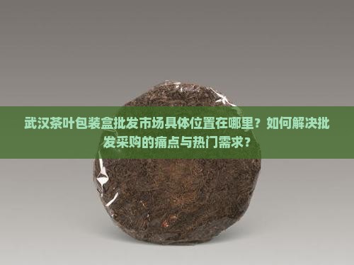 武汉茶叶包装盒批发市场在哪