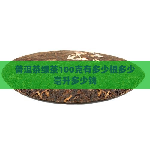 普洱茶绿茶100克有多少 普洱茶绿茶100克有多少