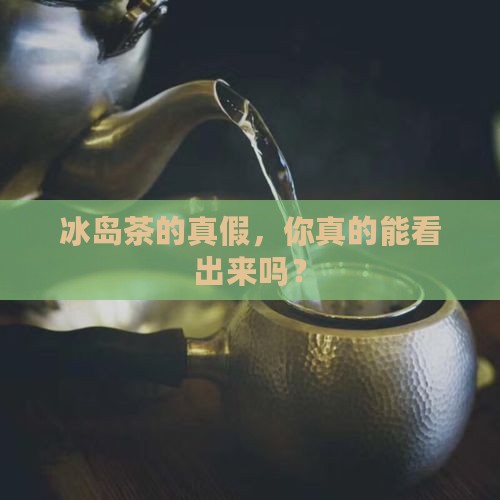如何识别冰岛茶的真假