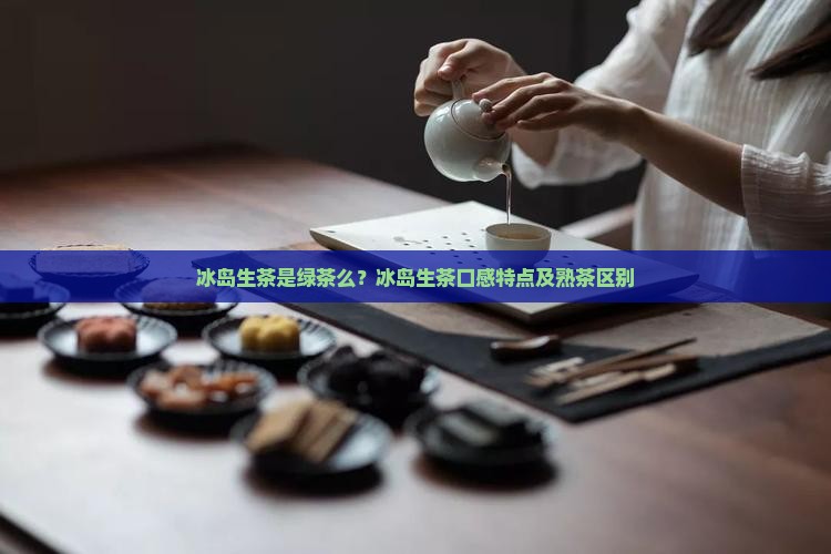 冰岛生茶是绿茶么