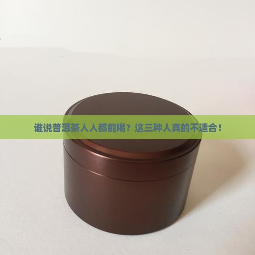 普洱茶三种人不宜喝2