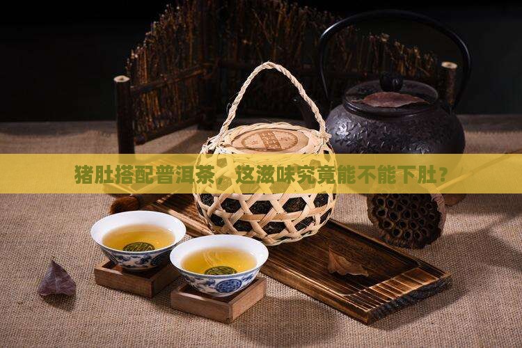 普洱茶洗猪肚可以吃吗 普洱茶洗猪肚可以吃吗
