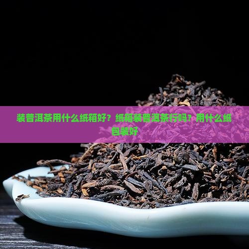 装普洱茶用什么纸箱好