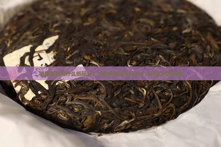装普洱茶用什么纸箱好