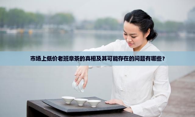 市场上低价老班章是什么