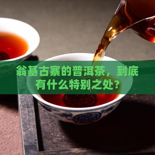 翁基古寨普洱茶特点