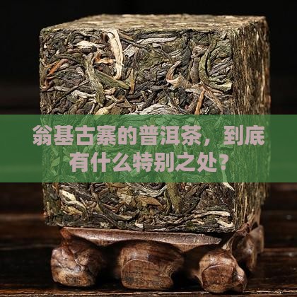 翁基古寨普洱茶特点
