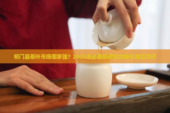 祁门县茶叶市场哪个好