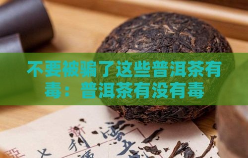 不要被骗了这些普洱茶有毒