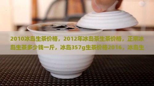 2010冰岛生茶价格