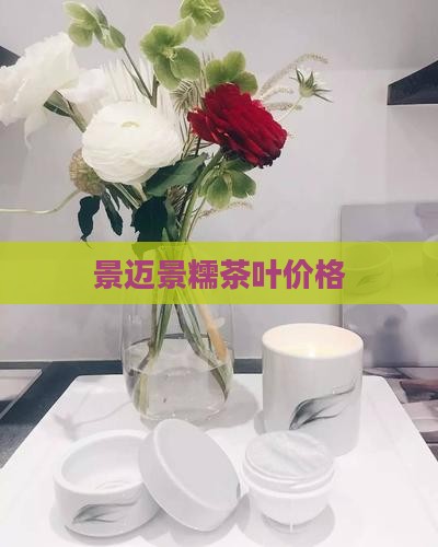 景迈景糯茶叶价格