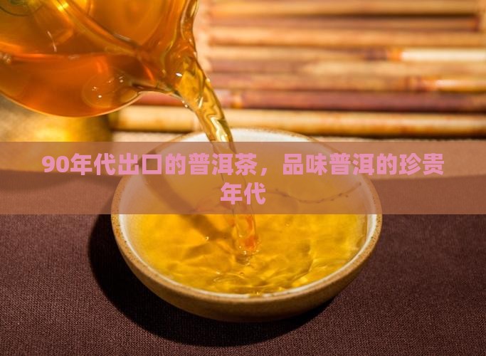 90年出口的普洱茶
