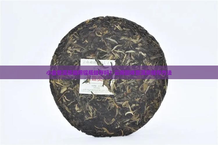 小沱普洱茶能用铝瓶储存吗