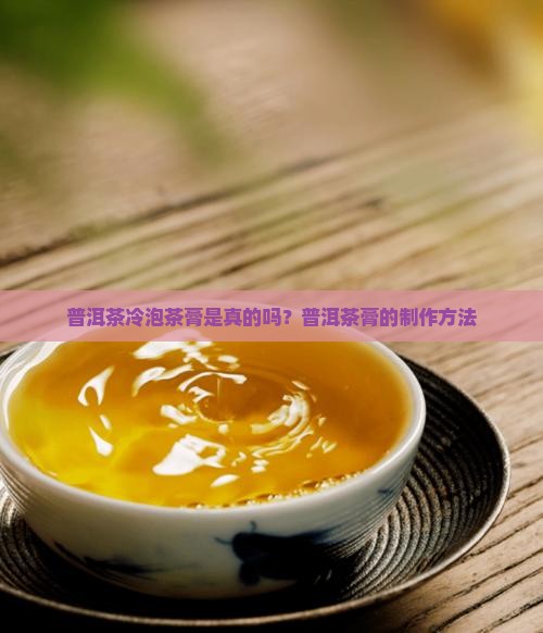 冷泡普洱茶膏是真的吗
