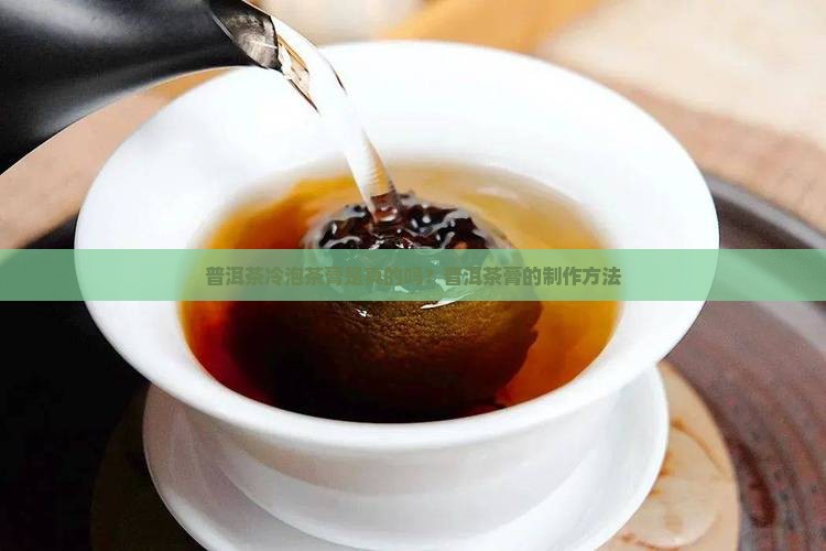 冷泡普洱茶膏是真的吗
