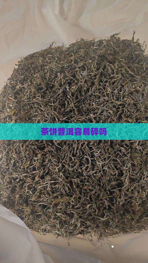 茶饼容易碎吗茶饼容易碎吗