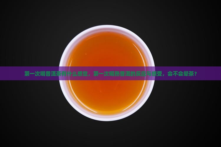 第一次喝普洱茶有什么感觉 第一次喝普洱茶有什么感觉