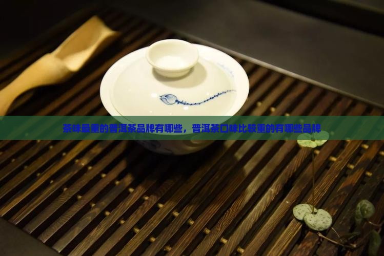 茶味最重的普洱茶品牌有哪些