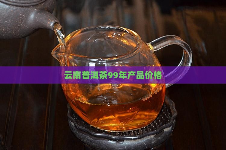 99年普洱茶产品价格