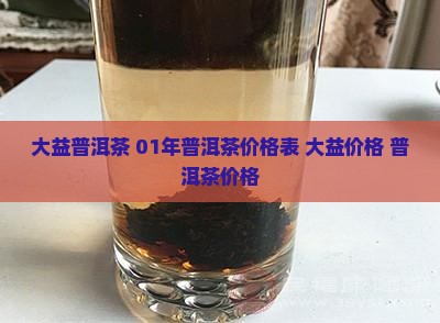 01年大益普洱茶价格表