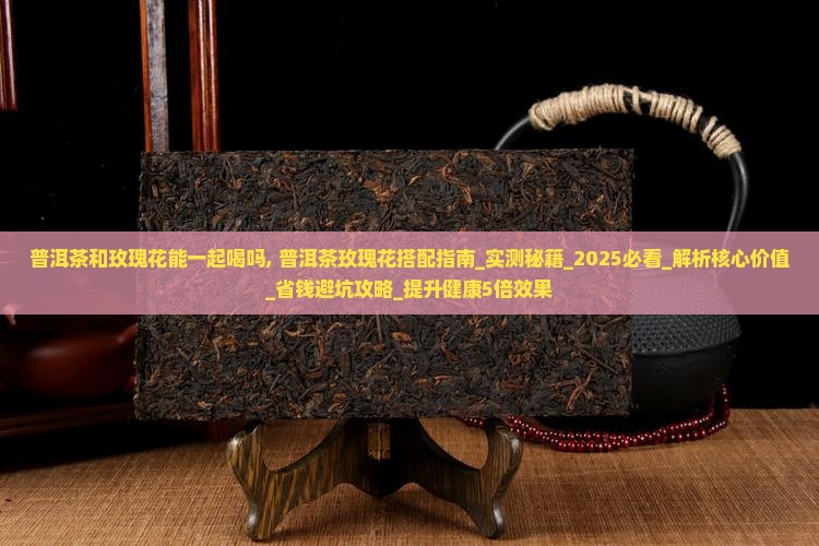 普洱茶和玫瑰花能一起喝吗