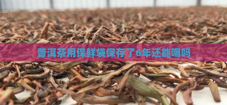 普洱茶用保鲜袋保存了6年