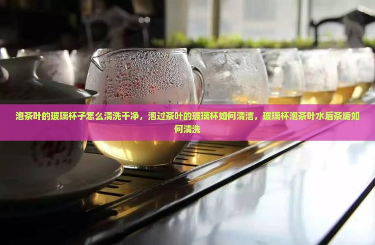 泡茶叶的玻璃杯子怎么清洗