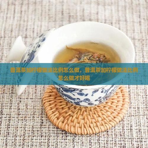 普洱茶加柠檬做法比例怎么做 普洱茶加柠檬做法比例怎么做
