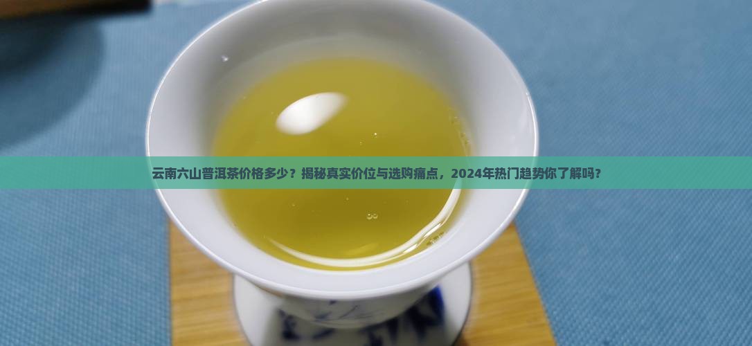 云南六山普洱茶价格多少 云南六山普洱茶价格多少