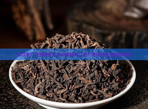 双江茶厂普洱茶怎么样好喝吗