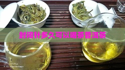 封闭针多久可以喝普洱茶